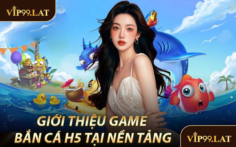 Giới Thiệu Game Bắn Cá H5 Tại Nền Tảng