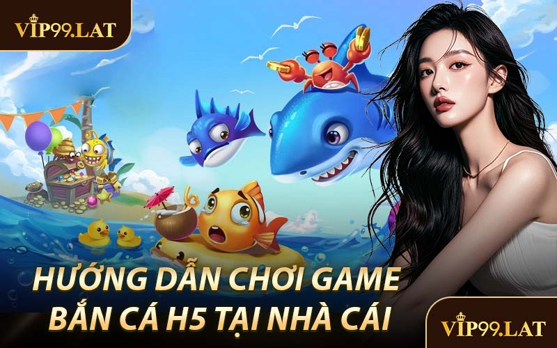 Hướng Dẫn Tham Gia Chơi Game Bắn Cá H5 Tại Nhà Cái