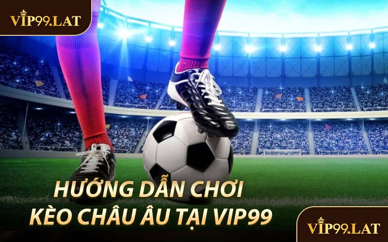 Hướng Dẫn Tham Gia Kèo Châu Âu Tại Nền Tảng