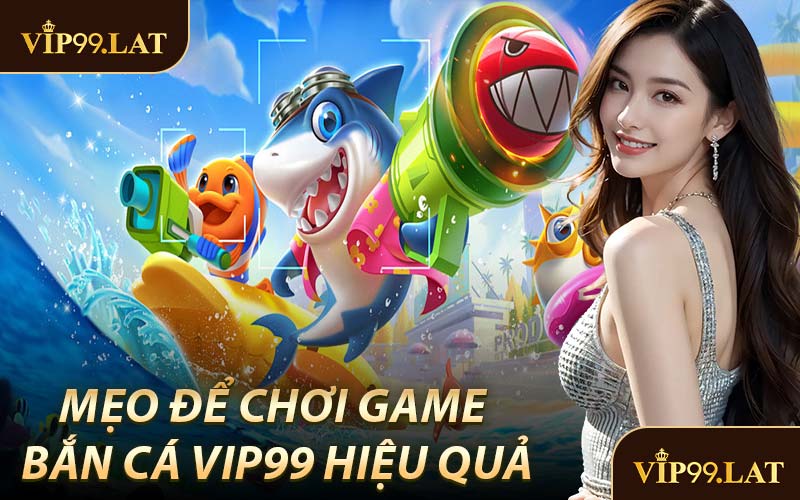 Mẹo Để Chơi Game Bắn Cá VIP99 Hiệu Quả
