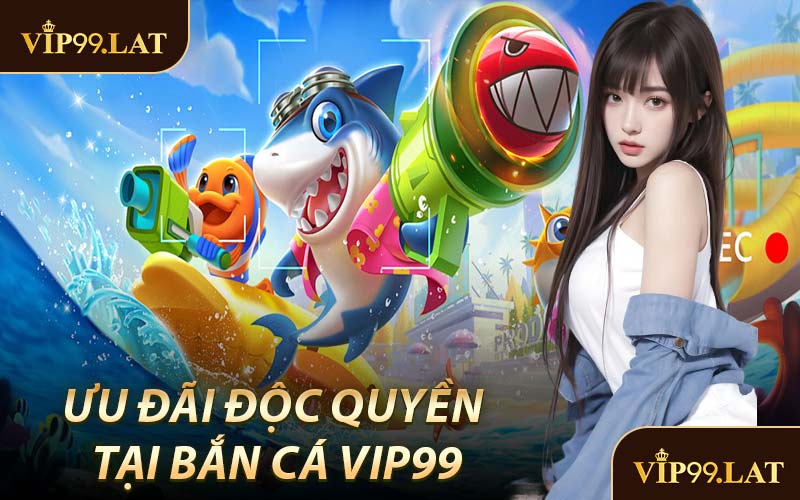 Ưu Đãi Độc Quyền Tại Bắn Cá VIP99