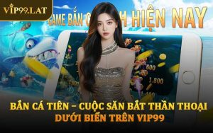 Bắn Cá Tiên – Cuộc Săn Bắt Thần Thoại Dưới Biển Trên VIP99