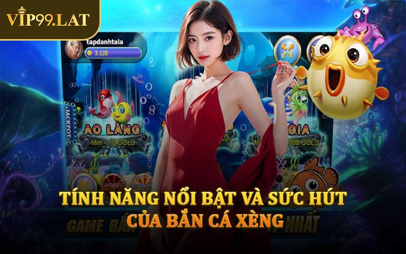 Tính Năng Nổi Bật Và Sức Hút Của Bắn Cá Xèng