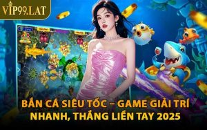 Bắn Cá Siêu Tốc – Game Giải Trí Nhanh, Thắng Liền Tay 2025