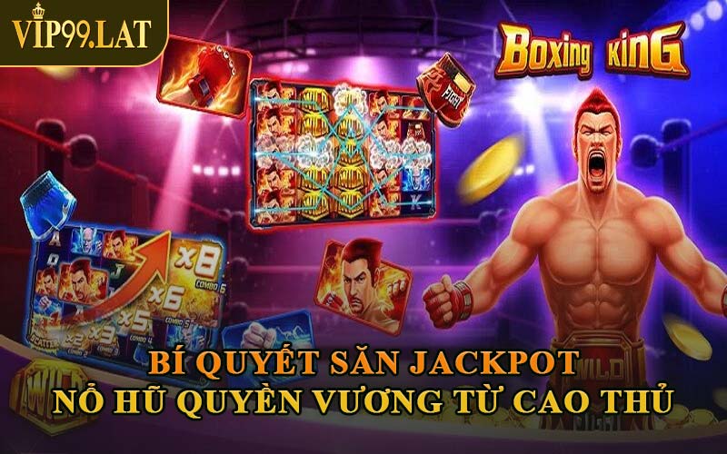 Bí Quyết Săn Jackpot Nổ Hũ Quyền Vương Từ Cao Thủ