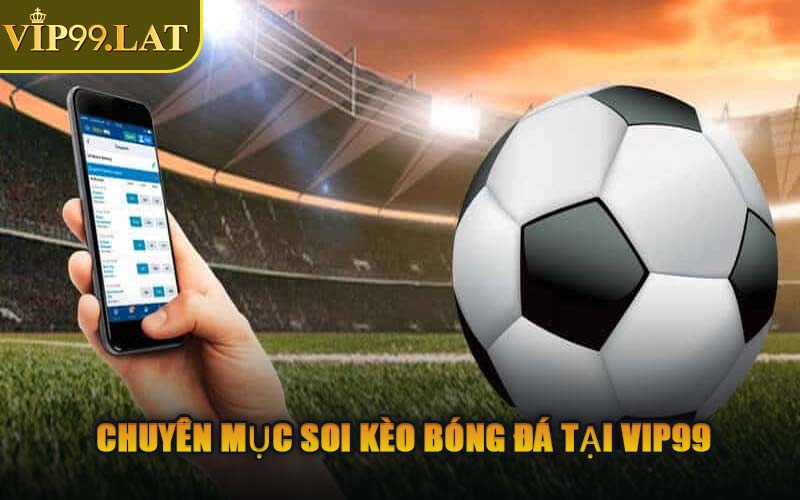 Chuyên Mục Soi Kèo Bóng Đá Tại VIP99