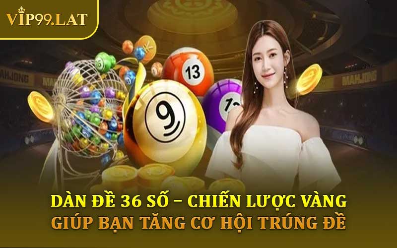 Dàn Đề 36 Số – Chiến Lược Vàng Giúp Bạn Tăng Cơ Hội Trúng Đề