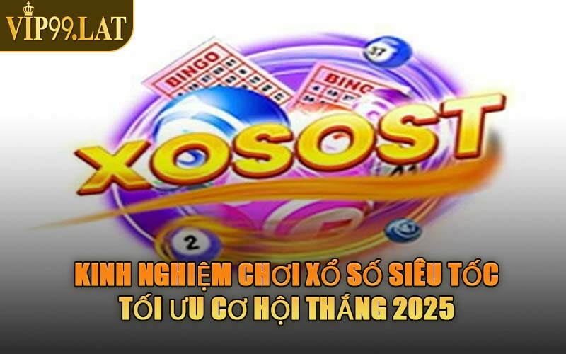 Kinh Nghiệm Chơi Xổ Số Siêu Tốc – Tối Ưu Cơ Hội Thắng 2025