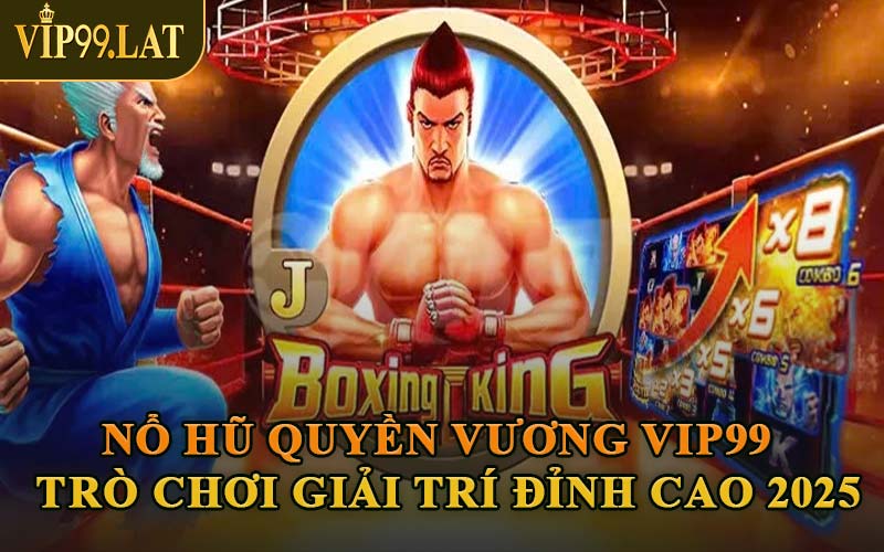 Nổ Hũ Quyền Vương VIP99 – Trò Chơi Giải Trí Đỉnh Cao 2025