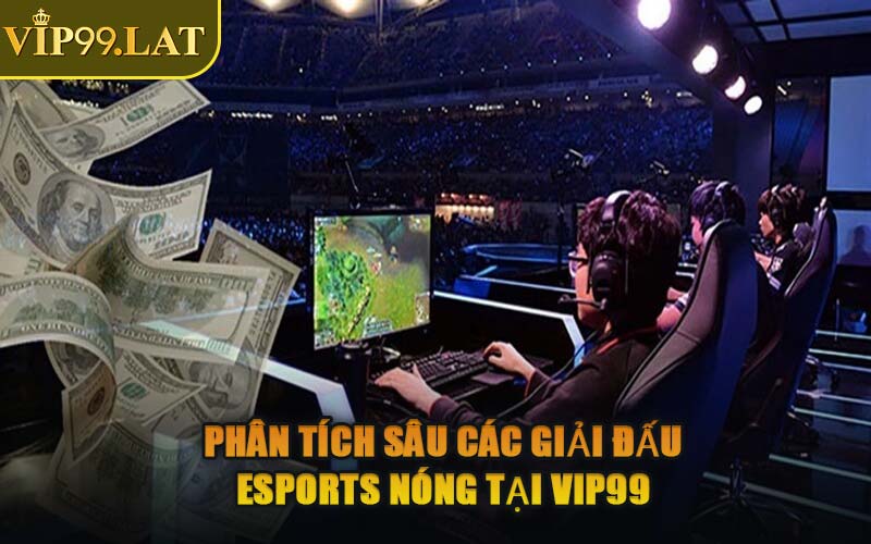 Phân Tích Sâu Các Giải Đấu Esports Nóng Tại VIP99