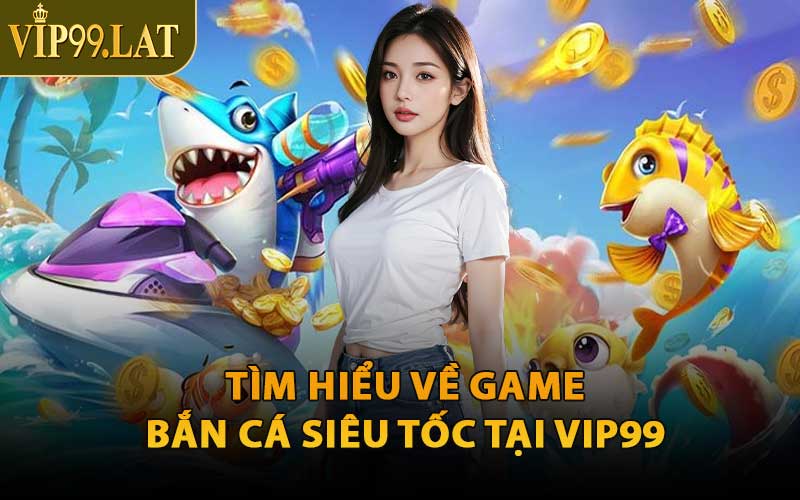 Tìm Hiểu Về Game Bắn Cá Siêu Tốc Tại VIP99