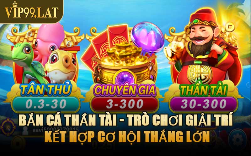 Bắn Cá Thần Tài - Trò Chơi Giải Trí Kết Hợp Cơ Hội Thắng Lớn
