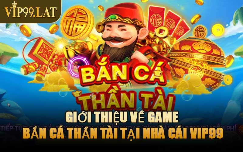 Giới Thiệu Về Game Bắn Cá Thần Tài Tại Nhà Cái VIP99