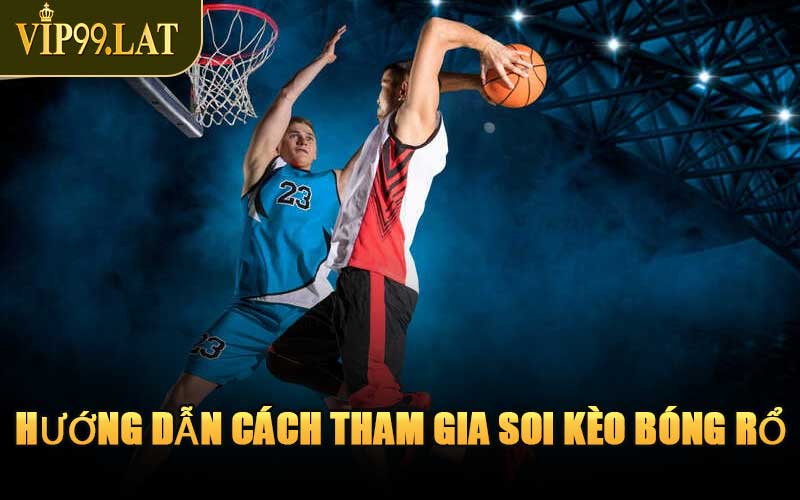 Hướng Dẫn Cách Tham Gia Soi Kèo Bóng Rổ 