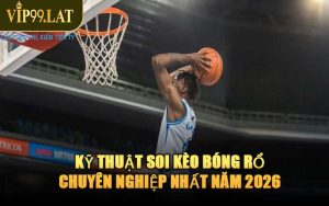 Kỹ Thuật Soi Kèo Bóng Rổ Chuyên Nghiệp Nhất Năm 2026