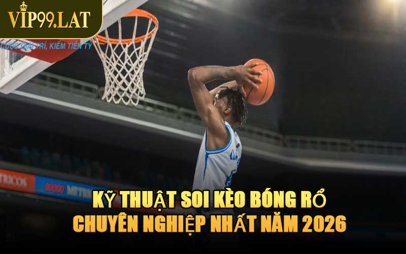 Kỹ Thuật Soi Kèo Bóng Rổ Chuyên Nghiệp Nhất Năm 2026