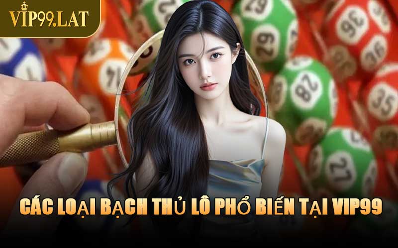 Các Loại Bạch Thủ Lô Phổ Biến Tại VIP99