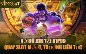Nổ Hũ JDB Tại VIP99 – Quay Slot Mượt, Thưởng Liên Tục