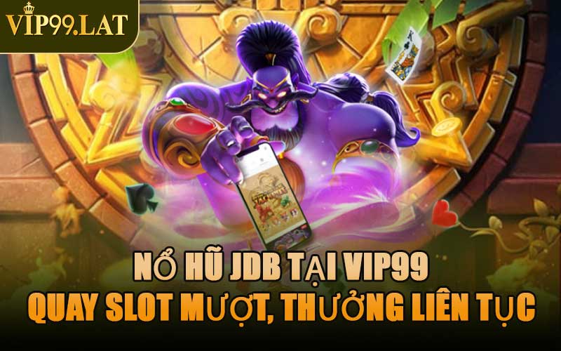 Nổ Hũ JDB Tại VIP99 – Quay Slot Mượt, Thưởng Liên Tục