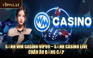 Sảnh WM Casino VIP99 – Sảnh Casino Live Châu Âu Đẳng Cấp