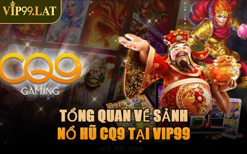Tổng Quan Về Sảnh Nổ Hũ CQ9 Tại VIP99