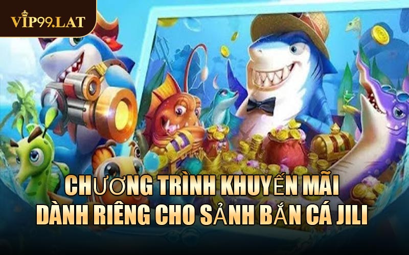 Chương trình khuyến mãi dành riêng cho sảnh Bắn Cá JILI