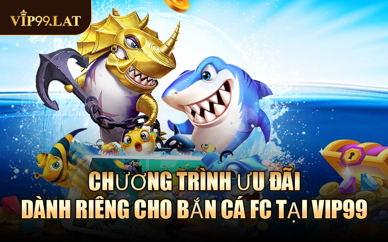 Chương trình ưu đãi dành riêng cho Bắn Cá FC tại VIP99