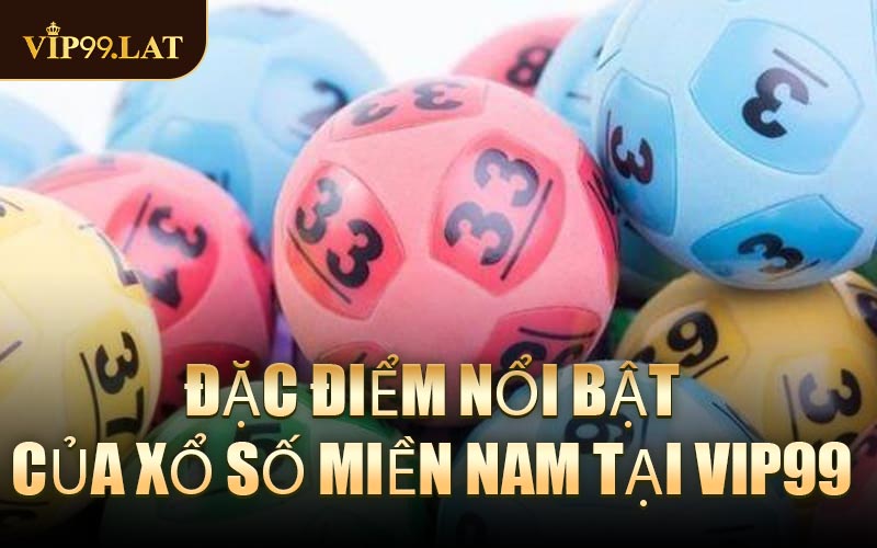 Đặc điểm nổi bật của Xổ Số Miền Nam tại VIP99