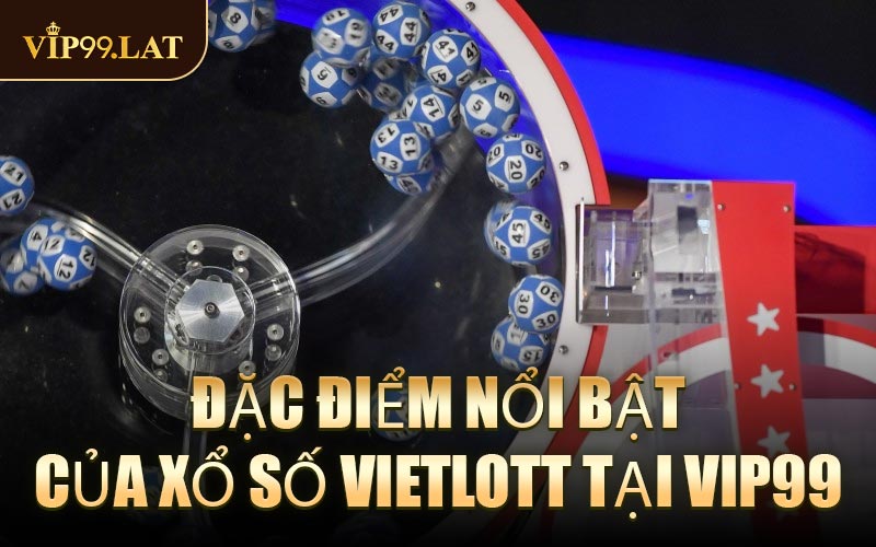 Đặc điểm nổi bật của Xổ Số Vietlott tại VIP99