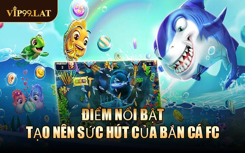 Điểm nổi bật tạo nên sức hút của sảnh game Bắn Cá FC
