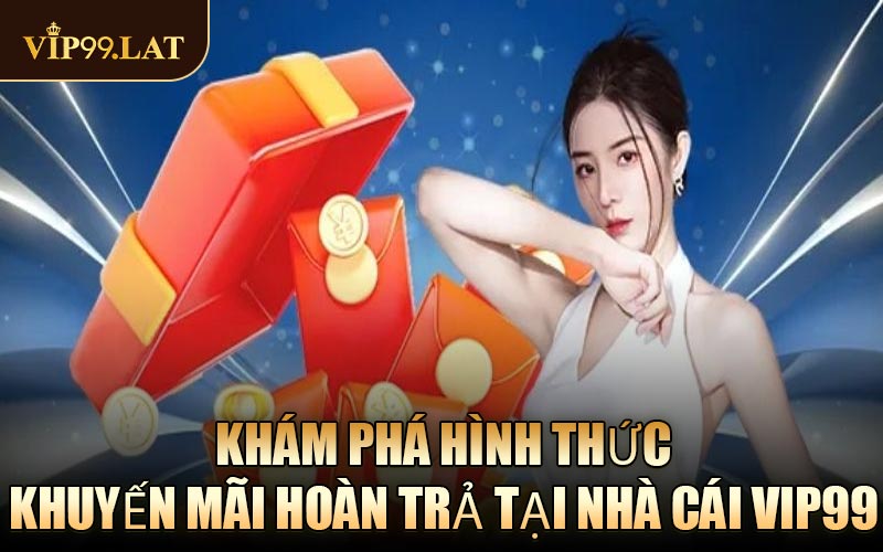 Khám Phá Hình Thức Khuyến Mãi Hoàn Trả Tại Nhà Cái VIP99