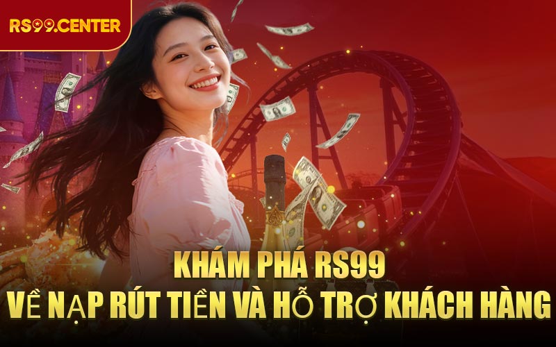 Khám Phá RS99 về nạp rút tiền và Hỗ trợ khách hàng